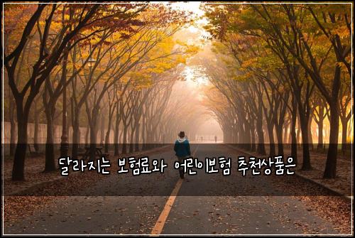 ๋ฌ๋ผ์ง๋ ๋ณดํ๋ฃ์ ์ด๋ฆฐ์ด๋ณดํ ์ถ์ฒ์ํ์