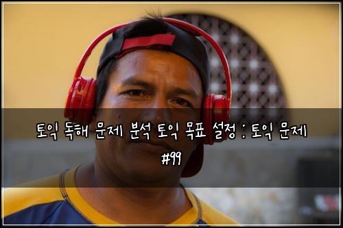 토익 독해 문제 분석 토익 목표 설정 : 토익 문제 #99