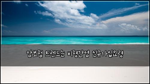 암보험 트렌드는  비형간염 신규가입요령
