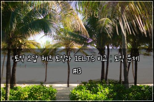 토익 오답 체크 토익과 IELTS 비교 : 토익 문제 #13