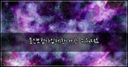 종신보험가입제한나이는 쉬워져요