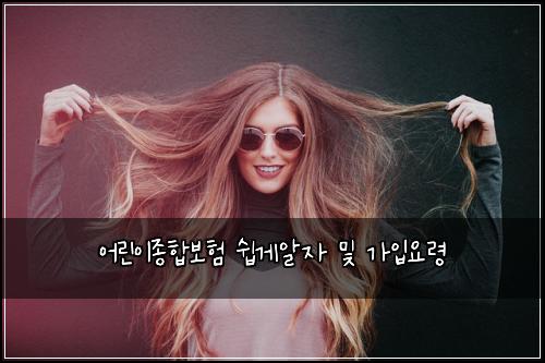어린이종합보험 쉽게알자  및 가입요령